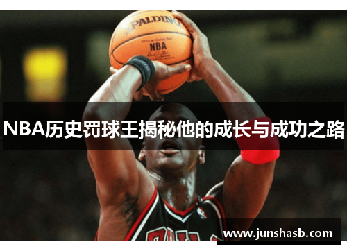 NBA历史罚球王揭秘他的成长与成功之路