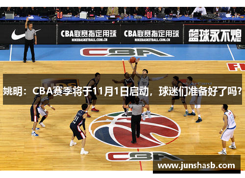 姚明：CBA赛季将于11月1日启动，球迷们准备好了吗？