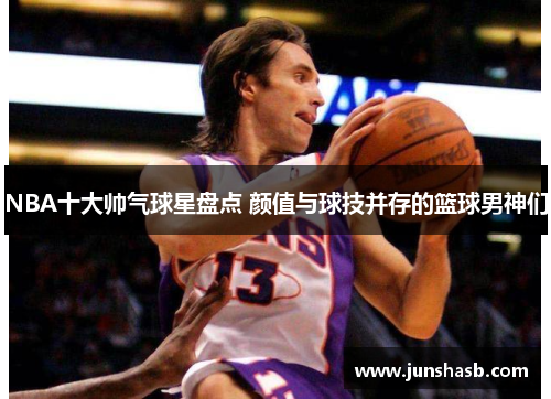 NBA十大帅气球星盘点 颜值与球技并存的篮球男神们